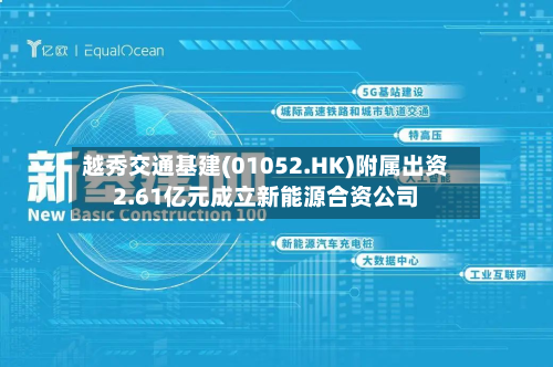 越秀交通基建(01052.HK)附属出资2.61亿元成立新能源合资公司