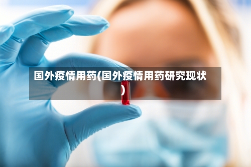 国外疫情用药(国外疫情用药研究现状)-第2张图片