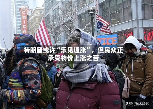 特朗普或许“乐见通胀	”，但民众正承受物价上涨之苦-第2张图片