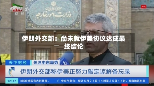 伊朗外交部：尚未就伊美协议达成最终结论-第2张图片