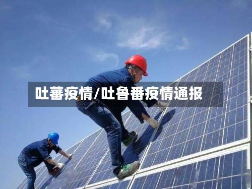 吐蕃疫情/吐鲁番疫情通报