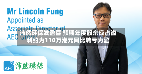 沛然环保发盈喜 预期年度股东应占溢利约为110万港元同比转亏为盈-第2张图片