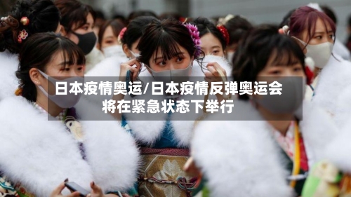 日本疫情奥运/日本疫情反弹奥运会将在紧急状态下举行-第2张图片