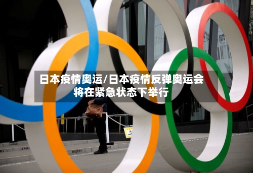 日本疫情奥运/日本疫情反弹奥运会将在紧急状态下举行