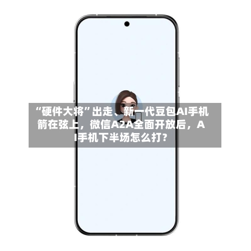 “硬件大将	”出走、新一代豆包AI手机箭在弦上，微信A2A全面开放后	，AI手机下半场怎么打？-第2张图片