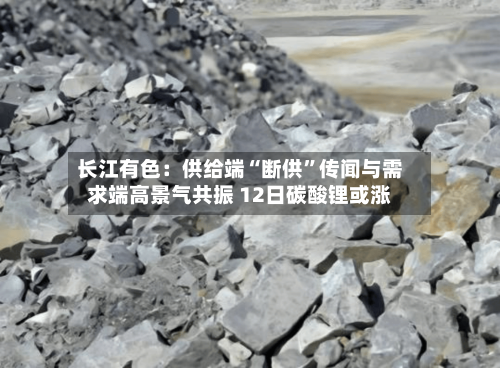 长江有色：供给端“断供”传闻与需求端高景气共振 12日碳酸锂或涨