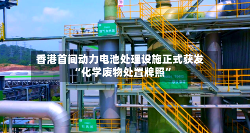 香港首间动力电池处理设施正式获发“化学废物处置牌照”-第2张图片