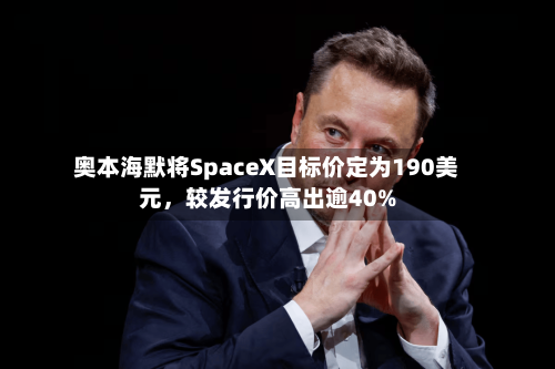 奥本海默将SpaceX目标价定为190美元	，较发行价高出逾40%-第2张图片