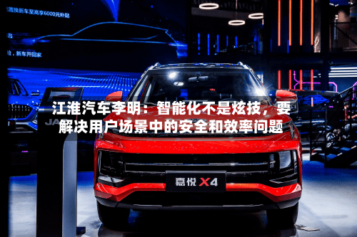 江淮汽车李明：智能化不是炫技，要解决用户场景中的安全和效率问题-第2张图片