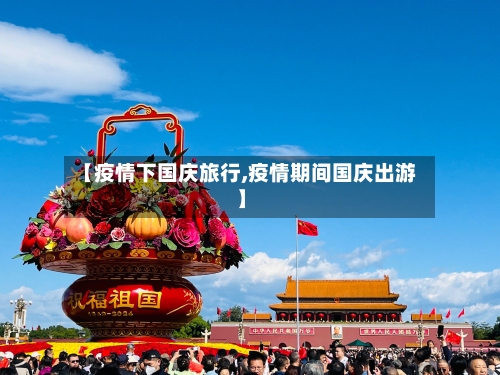 【疫情下国庆旅行,疫情期间国庆出游】-第2张图片