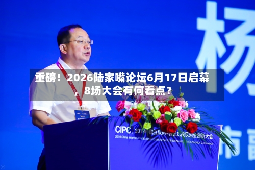 重磅！2026陆家嘴论坛6月17日启幕，8场大会有何看点？-第2张图片