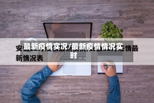 最新疫情实况/最新疫情情况实时