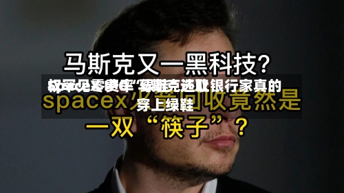 SpaceX IPO“绿鞋”选取权罕见零费率 马斯克还让银行家真的穿上绿鞋-第2张图片