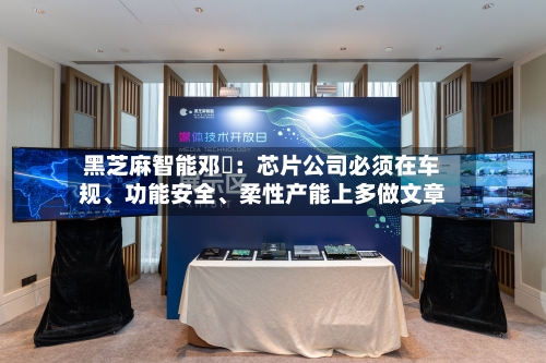 黑芝麻智能邓堃：芯片公司必须在车规、功能安全、柔性产能上多做文章