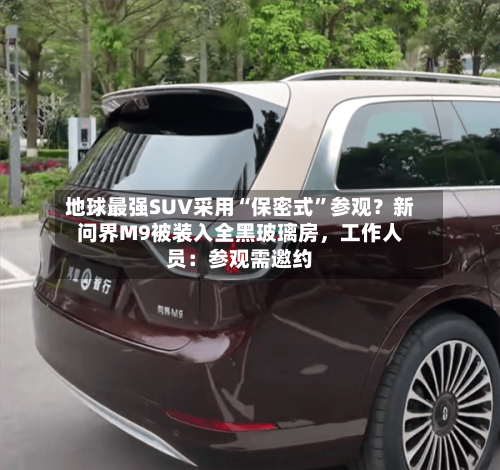 地球最强SUV采用“保密式	”参观？新问界M9被装入全黑玻璃房，工作人员：参观需邀约-第2张图片