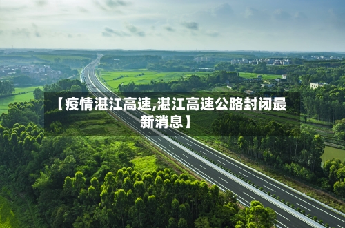 【疫情湛江高速,湛江高速公路封闭最新消息】-第2张图片