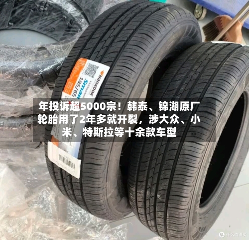年投诉超5000宗！韩泰	、锦湖原厂轮胎用了2年多就开裂	，涉大众、小米、特斯拉等十余款车型-第2张图片