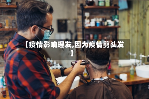 【疫情影响理发,因为疫情剪头发】-第3张图片