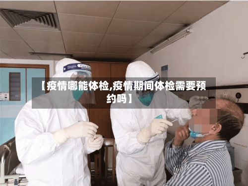 【疫情哪能体检,疫情期间体检需要预约吗】-第2张图片