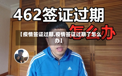 【疫情签证过期,疫情签证过期了怎么办】