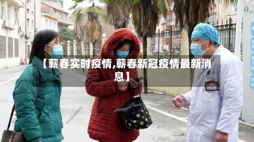 【蕲春实时疫情,蕲春新冠疫情最新消息】-第3张图片