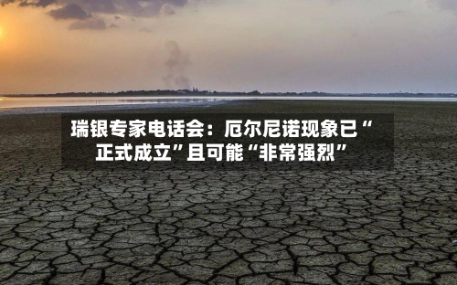 瑞银专家电话会：厄尔尼诺现象已“正式成立”且可能“非常强烈”-第2张图片