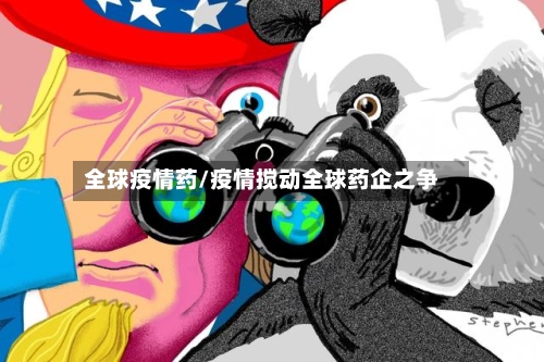 全球疫情药/疫情搅动全球药企之争
