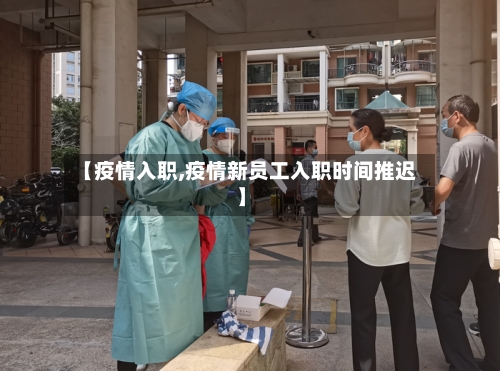 【疫情入职,疫情新员工入职时间推迟】-第2张图片