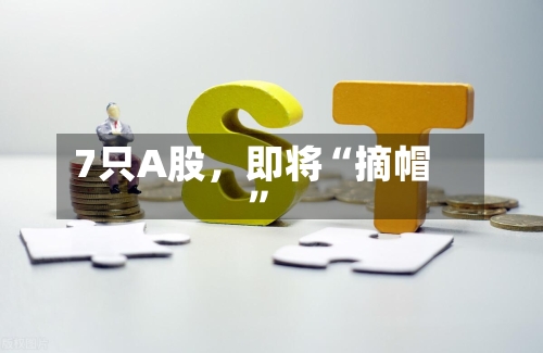 7只A股，即将“摘帽”-第3张图片