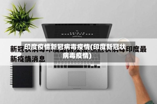 印度疫情新冠病毒疫情(印度新冠状病毒疫情)-第3张图片