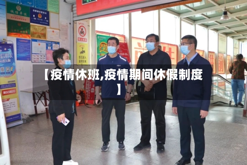 【疫情休班,疫情期间休假制度】