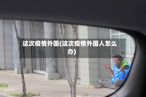 这次疫情外国(这次疫情外国人怎么办)