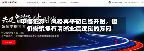 中信证券：风格再平衡已经开始，但仍需聚焦有清晰业绩逻辑的方向-第2张图片