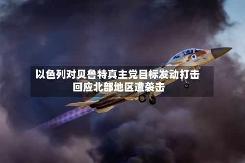 以色列对贝鲁特真主党目标发动打击 回应北部地区遭袭击-第2张图片