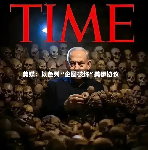 美媒：以色列“企图破坏”美伊协议