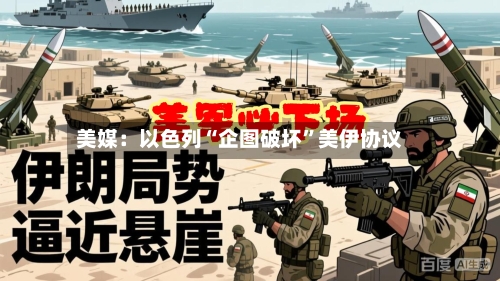 美媒：以色列“企图破坏”美伊协议-第2张图片
