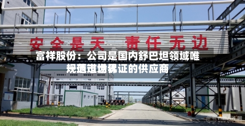 富祥股份:公司是国内舒巴坦领域唯一通过世界
规范市场认证的供应商-第2张图片