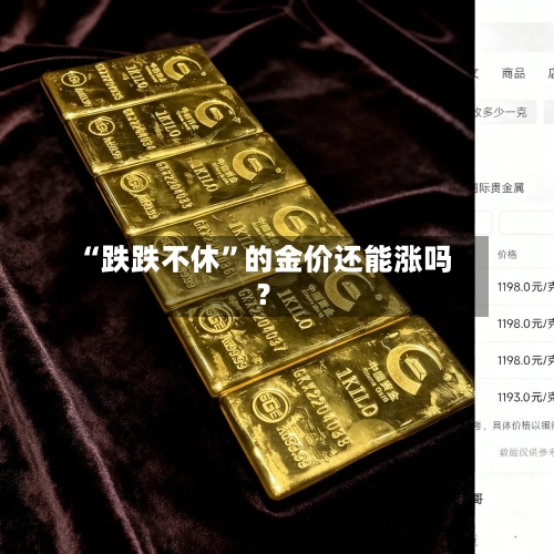 “跌跌不休	”的金价还能涨吗？-第2张图片