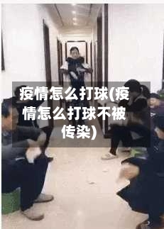 疫情怎么打球(疫情怎么打球不被传染)-第2张图片