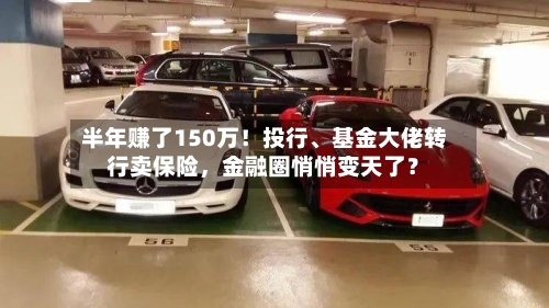 半年赚了150万！投行、基金大佬转行卖保险，金融圈悄悄变天了？-第2张图片