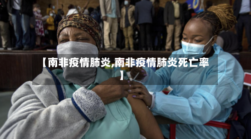【南非疫情肺炎,南非疫情肺炎死亡率】-第2张图片