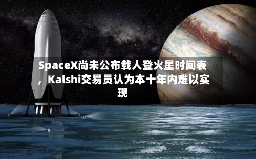 SpaceX尚未公布载人登火星时间表，Kalshi交易员认为本十年内难以实现-第3张图片
