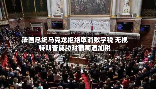 法国总统马克龙拒绝取消数字税 无视特朗普威胁对葡萄酒加税