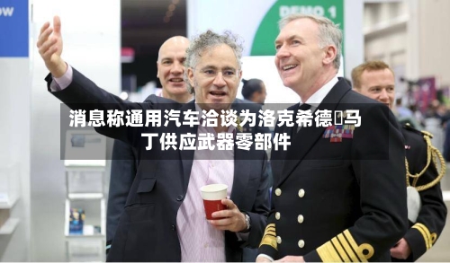 消息称通用汽车洽谈为洛克希德・马丁供应武器零部件-第3张图片
