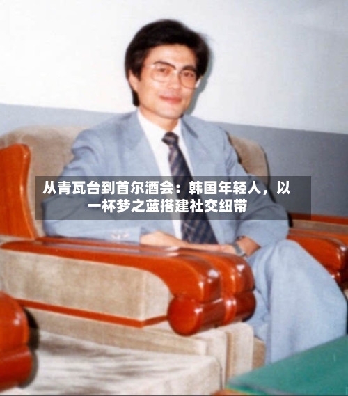 从青瓦台到首尔酒会：韩国年轻人	，以一杯梦之蓝搭建社交纽带-第2张图片