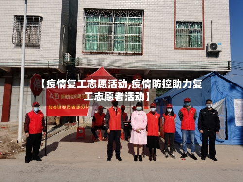 【疫情复工志愿活动,疫情防控助力复工志愿者活动】-第3张图片