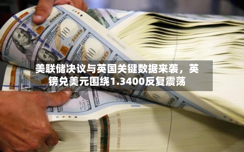 美联储决议与英国关键数据来袭，英镑兑美元围绕1.3400反复震荡-第2张图片
