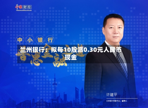兰州银行：拟每10股派0.30元人民币现金