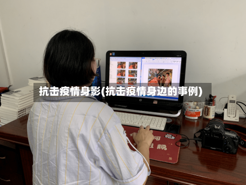 抗击疫情身影(抗击疫情身边的事例)
