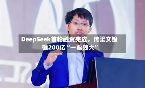 DeepSeek首轮融资完成	，传梁文锋砸200亿“一票独大”-第2张图片
